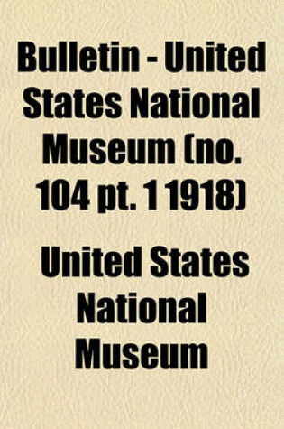 Cover of Bulletin - United States National Museum (No. 104 PT. 1 1918)