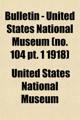 Book cover for Bulletin - United States National Museum (No. 104 PT. 1 1918)