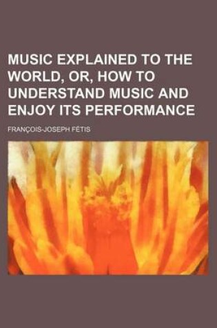 Cover of Music Explained to the World, Or, How to Understand Music and Enjoy Its Performance