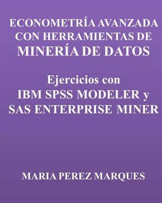 Book cover for Econometria Avanzada Con Herramientas de Mineria de Datos. Ejercicios Con IBM SPSS Modeler Y SAS Enterprise Miner