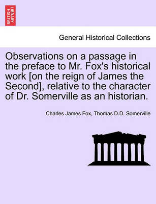 Book cover for Observations on a Passage in the Preface to Mr. Fox's Historical Work [On the Reign of James the Second], Relative to the Character of Dr. Somerville as an Historian.