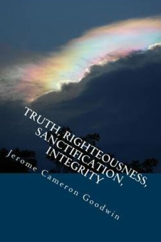 Cover of Truth, Righteousness, Sanctification, Integrity