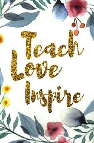 Cover of Teach Love Inspire. Teachers Notebook. Blank Lined College Ruled Notebook Planner Journal Diary.
