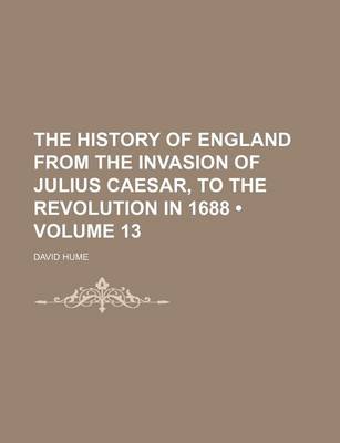 Book cover for The History of England from the Invasion of Julius Caesar, to the Revolution in 1688 (Volume 13)