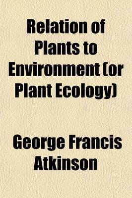 Book cover for Relation of Plants to Environment (or Plant Ecology); Outlines of a Course of Lectures Delivered in the Summer School of Cornell University 1903 and 1904