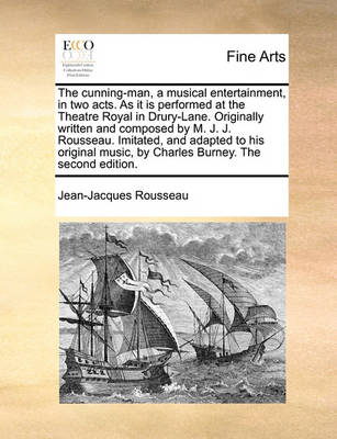 Book cover for The cunning-man, a musical entertainment, in two acts. As it is performed at the Theatre Royal in Drury-Lane. Originally written and composed by M. J. J. Rousseau. Imitated, and adapted to his original music, by Charles Burney. The second edition.