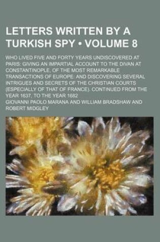 Cover of Letters Written by a Turkish Spy (Volume 8); Who Lived Five and Forty Years Undiscovered at Paris Giving an Impartial Account to the Divan at Constantinople, of the Most Remarkable Transactions of Europe and Discovering Several Intrigues and Secrets of Th