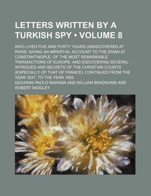 Book cover for Letters Written by a Turkish Spy (Volume 8); Who Lived Five and Forty Years Undiscovered at Paris Giving an Impartial Account to the Divan at Constantinople, of the Most Remarkable Transactions of Europe and Discovering Several Intrigues and Secrets of Th