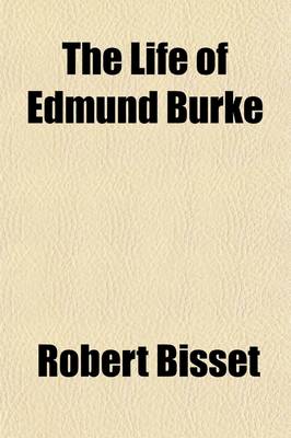 Book cover for The Life of Edmund Burke (Volume 2); Comprehending and Impartial Account of His Literary and Political Efforts, and a Sketch of the Conduct and Character of His Most Eminent Associates, Coadjutors, and Opponents