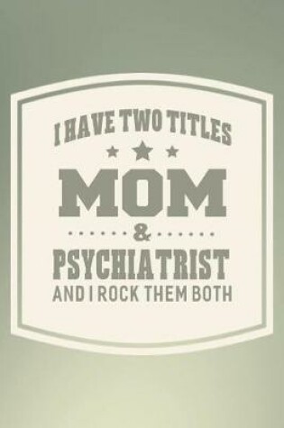 Cover of I Have Two Titles Mom & Psychiatrist And I Rock Them Both