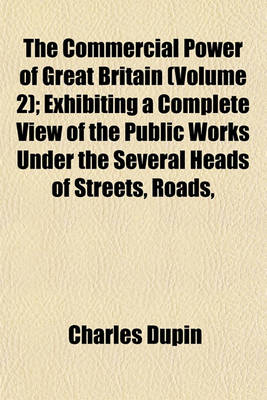 Book cover for The Commercial Power of Great Britain (Volume 2); Exhibiting a Complete View of the Public Works Under the Several Heads of Streets, Roads,