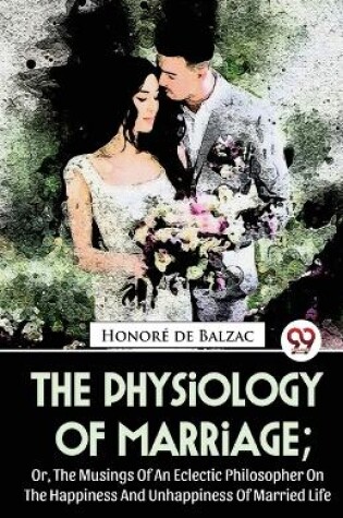 Cover of The Physiology Of Marriage; Or, The Musings Of An Eclectic Philosopher On The Happiness And Unhappiness Of Married Life
