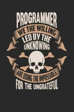 Cover of Programmer We the Willing Led by the Unknowing Are Doing the Impossible for the Ungrateful