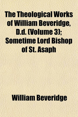 Book cover for The Theological Works of William Beveridge, D.D. (Volume 3); Sometime Lord Bishop of St. Asaph