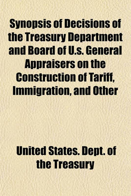 Book cover for Synopsis of Decisions of the Treasury Department and Board of U.S. General Appraisers on the Construction of Tariff, Immigration, and Other Laws, for Year Ending