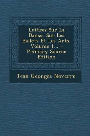 Cover of Lettres Sur La Danse, Sur Les Ballets Et Les Arts, Volume 1... - Primary Source Edition