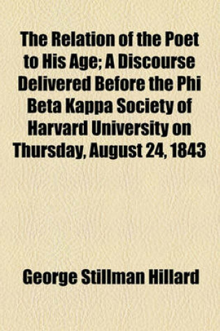 Cover of The Relation of the Poet to His Age; A Discourse Delivered Before the Phi Beta Kappa Society of Harvard University on Thursday, August 24, 1843