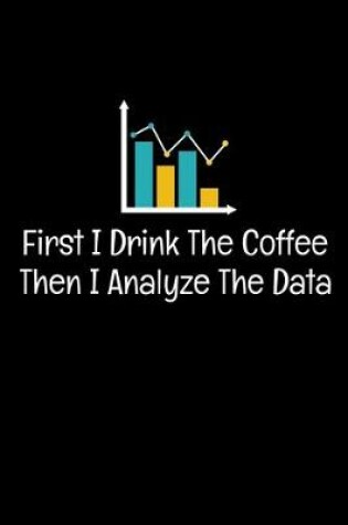 Cover of First I Drink Coffee Then I Analyze The Data