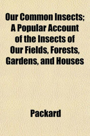 Cover of Our Common Insects; A Popular Account of the Insects of Our Fields, Forests, Gardens, and Houses