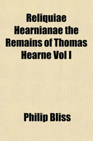 Cover of Reliquiae Hearnianae the Remains of Thomas Hearne Vol I