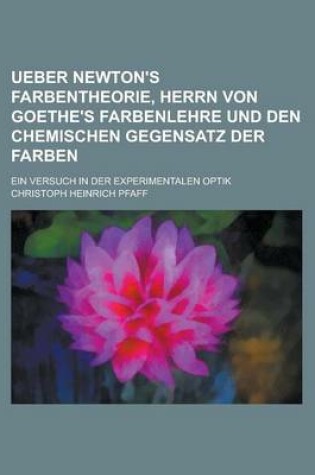 Cover of Ueber Newton's Farbentheorie, Herrn Von Goethe's Farbenlehre Und Den Chemischen Gegensatz Der Farben; Ein Versuch in Der Experimentalen Optik