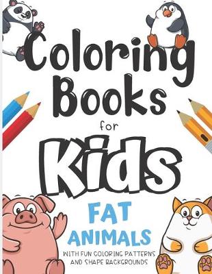Book cover for Coloring Books For Kids Fat Animals With Fun Coloring Patterns And Shape Backgrounds