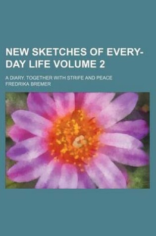 Cover of New Sketches of Every-Day Life Volume 2; A Diary. Together with Strife and Peace