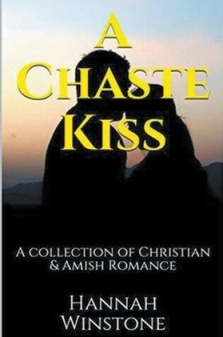 Cover of A Chaste Kiss A Collection of Christian and Amish Romance