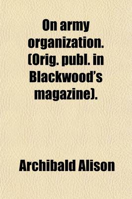 Book cover for On Army Organization. (Orig. Publ. in Blackwood's Magazine).