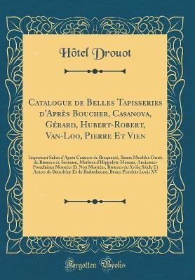 Book cover for Catalogue de Belles Tapisseries d'Après Boucher, Casanova, Gérard, Hubert-Robert, Van-Loo, Pierre Et Vien: Important Salon d'Après Casanov de Braquenié, Beaux Meubles Ornés de Bronzes de Sormani, Marbres d'Hippolyte Moreau, Anciennes Porcelaines Montées E