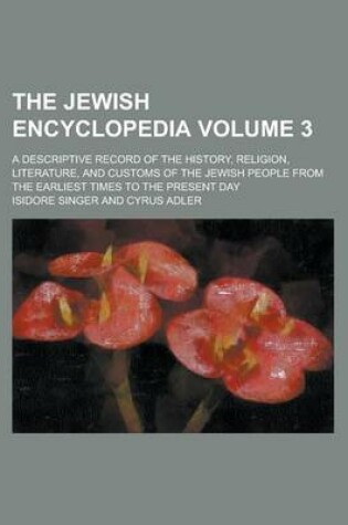 Cover of The Jewish Encyclopedia; A Descriptive Record of the History, Religion, Literature, and Customs of the Jewish People from the Earliest Times to the Present Day Volume 3