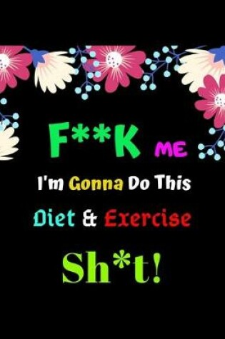 Cover of f**k me i'm gonna do this diet & exercise sh*t!