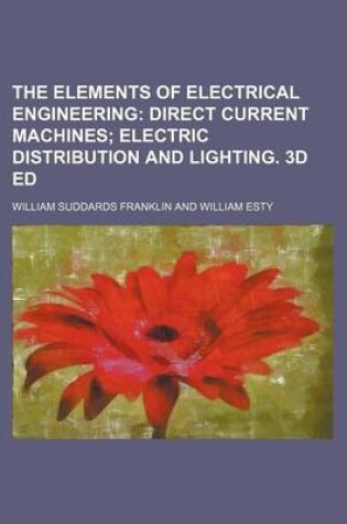 Cover of The Elements of Electrical Engineering; Direct Current Machines Electric Distribution and Lighting. 3D Ed