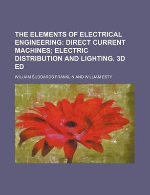 Book cover for The Elements of Electrical Engineering; Direct Current Machines Electric Distribution and Lighting. 3D Ed