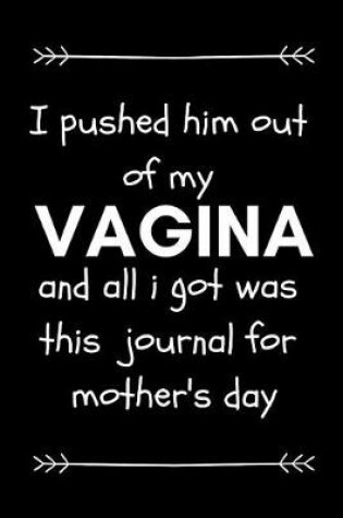 Cover of I Pushed Him Out of My Vagina and All I Got Was This Journal for Mother's Day