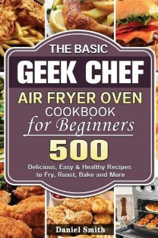 Cover of The Basic Geek Chef Air Fryer Oven Cookbook for Beginners