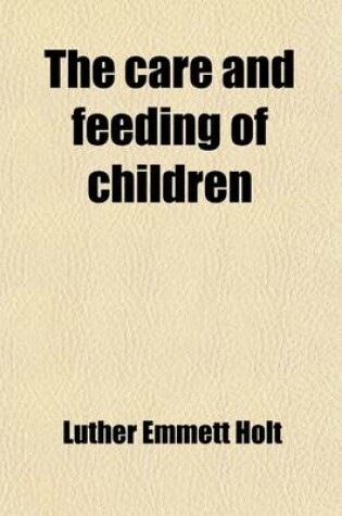 Cover of The Care and Feeding of Children; A Catechism for the Use of Mothers and Children's Nurses