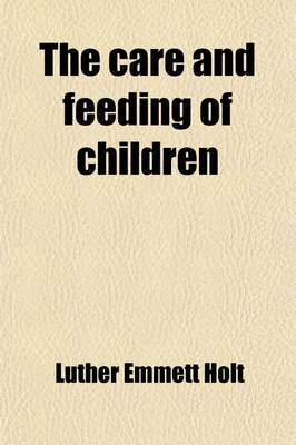 Book cover for The Care and Feeding of Children; A Catechism for the Use of Mothers and Children's Nurses