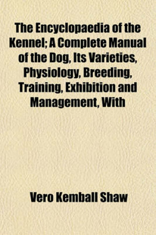 Cover of The Encyclopaedia of the Kennel; A Complete Manual of the Dog, Its Varieties, Physiology, Breeding, Training, Exhibition and Management, with