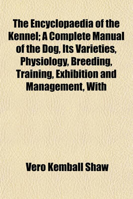 Book cover for The Encyclopaedia of the Kennel; A Complete Manual of the Dog, Its Varieties, Physiology, Breeding, Training, Exhibition and Management, with