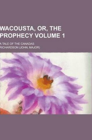 Cover of Wacousta, Or, the Prophecy; A Tale of the Canadas Volume 1