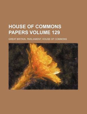 Book cover for House of Commons Papers Volume 129