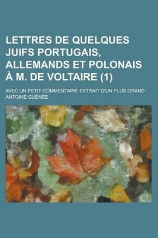 Cover of Lettres de Quelques Juifs Portugais, Allemands Et Polonais A M. de Voltaire (1); Avec Un Petit Commentaire Extrait D'Un Plus Grand