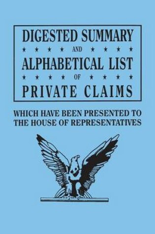 Cover of Digested Summary and Alphabetical List of Private Claims which have been presented to the House of Representatives from the first to the thirty-first Congress, exhibiting the action of Congress on each claim; with references to the journals, reports, bills