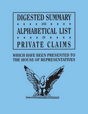 Book cover for Digested Summary and Alphabetical List of Private Claims which have been presented to the House of Representatives from the first to the thirty-first Congress, exhibiting the action of Congress on each claim; with references to the journals, reports, bills