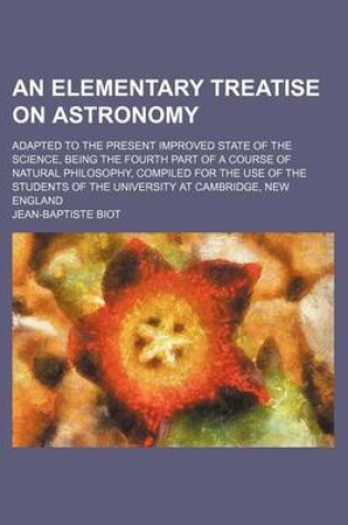 Cover of An Elementary Treatise on Astronomy; Adapted to the Present Improved State of the Science, Being the Fourth Part of a Course of Natural Philosophy, C