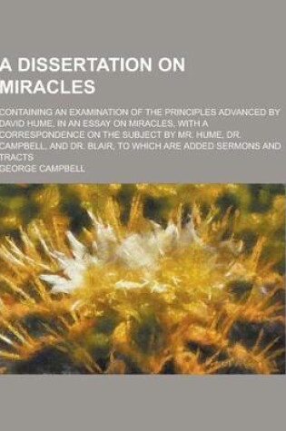 Cover of A Dissertation on Miracles; Containing an Examination of the Principles Advanced by David Hume, in an Essay on Miracles, with a Correspondence on Th