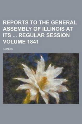 Cover of Reports to the General Assembly of Illinois at Its Regular Session Volume 1841