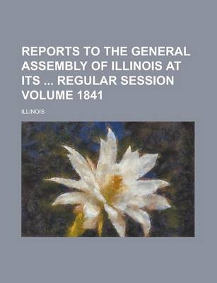 Book cover for Reports to the General Assembly of Illinois at Its Regular Session Volume 1841