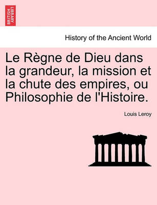 Book cover for Le Regne de Dieu Dans La Grandeur, La Mission Et La Chute Des Empires, Ou Philosophie de L'Histoire.